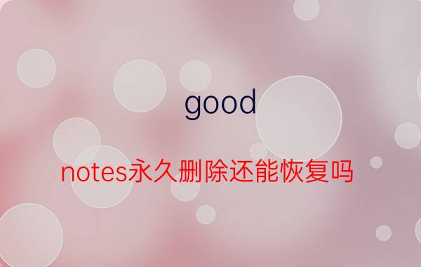 good notes永久删除还能恢复吗 goodnotes换账号更新会丢失吗？